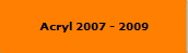 Acryl 2007 - 2009